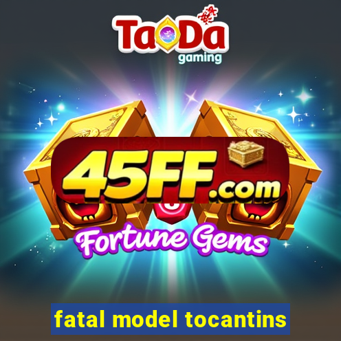 fatal model tocantins
